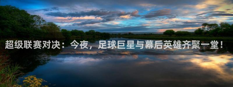  超级联赛对决：今夜，足球巨星与幕后英雄齐聚一堂！