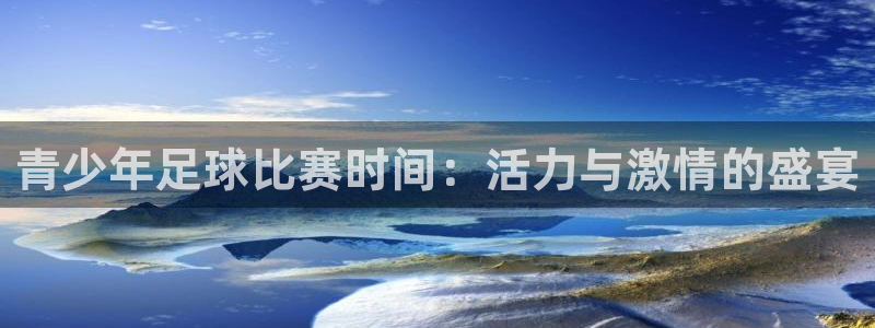 青少年足球比赛时间：活力与激情的盛宴