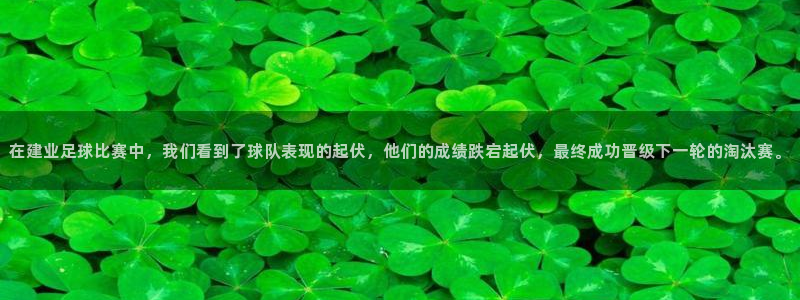 在建业足球比赛中，我们看到了球队表现的起伏，他们的成绩跌宕起