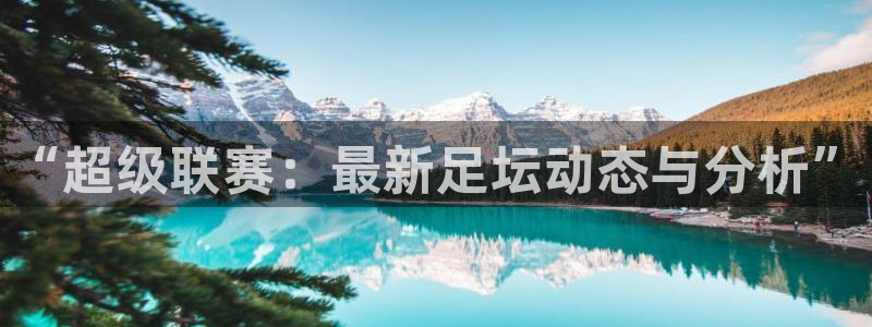 “超级联赛：最新足坛动态与分析”