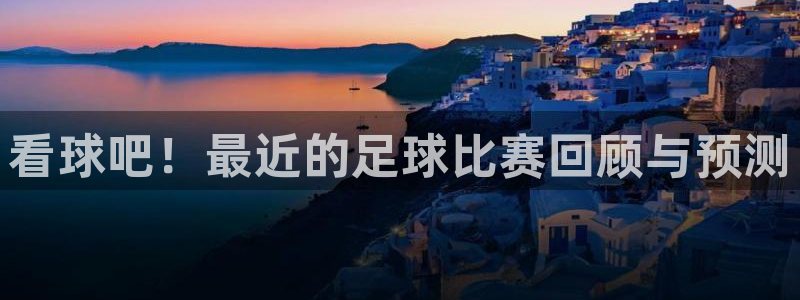 看球吧！最近的足球比赛回顾与预测