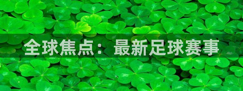 全球焦点：最新足球赛事