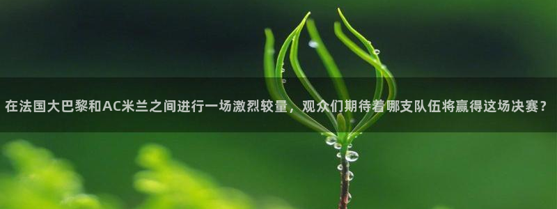 在法国大巴黎和AC米兰之间进行一场激烈较量，观众们期待着哪支