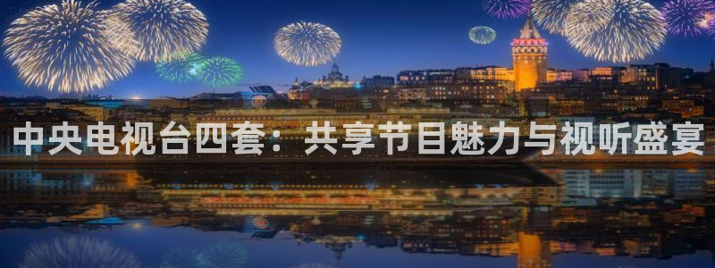 足球比赛直播间833：中央电视台四套：共享节目魅力与视听盛宴